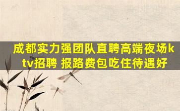 成都实力强团队直聘高端夜场ktv招聘 报路费包吃住待遇好